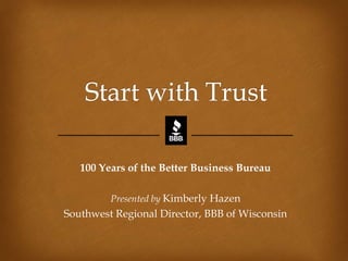 100 Years of the Better Business Bureau
Presented by Kimberly Hazen
Southwest Regional Director, BBB of Wisconsin
 