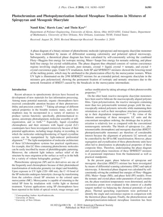 Photochromism and Photopolymerization Induced Mesophase Transitions in Mixtures of
Spiropyran and Mesogenic Diacrylate
Namil Kim,†
Harris Lam,‡
and Thein Kyu*,†
Department of Polymer Engineering, UniVersity of Akron, Akron, Ohio 44325-0301, United States, Department
of Mathematics, UniVersity of New Orleans, New Orleans, Louisiana 70148, United States
ReceiVed: August 26, 2010; ReVised Manuscript ReceiVed: NoVember 3, 2010
A phase diagram of a binary mixture of photochromic molecule (spiropyran) and mesogenic diacrylate monomer
has been established by means of differential scanning calorimetry and polarized optical microscopy.
Subsequently, a theoretical phase diagram has been calculated by self-consistently solving the combined
Flory-Huggins free energy for isotropic mixing, Maier-Saupe free energy for nematic ordering, and phase
ﬁeld free energy for crystal solidiﬁcation. The phase diagram thus obtained consists of various coexistence
regions involving single-phase crystals, pure nematic, crystal + liquid, crystal + nematic, and crystal +
crystal coexistence gaps. Under UV irradiation, both SP and SP/RM257 mixtures showed the lowering trend
of the melting points, which may be attributed to the plasticization effect by the merocyanine isomers. When
UV light is illuminated on the 2/98 SP/RM257 mixture for an extended period, mesogenic diacrylate in the
mixtures gets polymerized, showing the permanent ﬁxation of isotropic and nematic structures due to the
network formation of RM257 caused by the biradicals in the merocyanine intermediate.
Introduction
Recent advances in optoelectronic devices have focused on
development of new materials for fast information processing.
Among many potential materials, organic chromophores have
received considerable attention because of their photorevers-
ibility and precision controls.1-3
Taking advantage of different
optical properties in the bistable isomeric states, such chro-
mophores may be incorporated in a variety of matrixes to
produce various functions: speciﬁcally, photomechanical re-
sponse, anisotropic photoalignment, molecular assembly or self-
organization, and so forth.4-8
Especially, liquid crystalline
chromophores and their mixtures with liquid crystal (LC)
counterparts have been investigated extensively because of their
potential applications, including image display or recording, in
which the molecular ordering/disordering of liquid crystalline
system can be manipulated by light-induced preferential
alignment.9-13
The light-manipulation of molecular architecture
of these LC/chromophore systems has practical signiﬁcance;
for example, thin LC ﬁlms containing photochromic molecules
can be easily inscribed by means of photolithographic patterning.
Moreover, the coherent light induces surface relief of the
structure by mass migration at the surface as well as in the bulk
for a variety of volume holographic gratings.14-16
Photochromic spiropyran (SP) and its derivatives are one of
the frequently used chromophores because of their photoinduced
transformation of molecular geometry (or shape) and bistability.
Upon exposure to UV light (320-400 nm), the C-O bond of
the SP molecules undergoes heterolytic cleavage by transforming
from the colorless closed SP structure to the colored open
merocyanine (MC). Merocyanine is capable of returning to the
initial SP form by irradiation with visible light or thermal
treatment. Various applications using SP chromophores have
been reported in the ﬁelds of optical switch, image storage, and
surface modiﬁcation by taking advantage of their photoreversible
properties.17-21
On the other hand, reactive mesogenic diacrylate monomers
have been used to fabricate the macroscopically aligned polymer
ﬁlms. Upon polymerization, the reactive mesogens containing
more than two polymerizable terminal groups yield the mac-
roscopically ordered polymeric networks while maintaining their
orientations as well as their mesophase structures permanently
up to their degradation temperatures.22-24
By virtue of the
inherent anisotropy of these mesogenic LC units and the
concomitant mesophase ordering, the shrinkage due to polym-
erization is relatively low as compared with the conventional
nonmesogenic networks. The blends of spiropyran (i.e., pho-
toisomerizable chromophore) and mesogenic diacrylate (RM257,
photopolymerizable monomer) are therefore of considerable
interest because the alignment of polymeric LC network can
be controlled by the SP-to-MC transformation. However, phase
segregation and crystallization of these photochromic units have
often led to deterioration in photophysical properties of these
composite ﬁlms. Therefore, understanding the phase diagram
and associated phase transitions of these SP/RM257 mixtures
is of paramount importance from the fundamental as well as
practical standpoints.
In the present paper, phase behavior of spiropyran and
mesogenic diacrylate (RM257) mixture has been investigated
by means of differential scanning calorimetry (DSC) and optical
microscopy. A theoretical phase diagram was calculated by self-
consistently solving the combined free energies of Flory-Huggins
(FH), Maier-Saupe (MS), and phase ﬁeld (PF) models. From
the nematic and crystal phase order parameters of each constitu-
ent, the phase transition temperatures were determined, and the
coexistence points were evaluated in the context of a double
tangent method via balancing the chemical potentials of each
phase. Thermal quenching experiments were performed to
identify the single and coexistence regions in comparison with
the theoretical phase diagram. Finally, the photochromism and
photopolymerization-induced mesophase transition has been
* Corresponding Author: tkyu@uakron.edu.
†
University of Akron.
‡
University of New Orleans.
J. Phys. Chem. B 2010, 114, 16381–16387 16381
10.1021/jp108113b  2010 American Chemical Society
Published on Web 11/17/2010
 