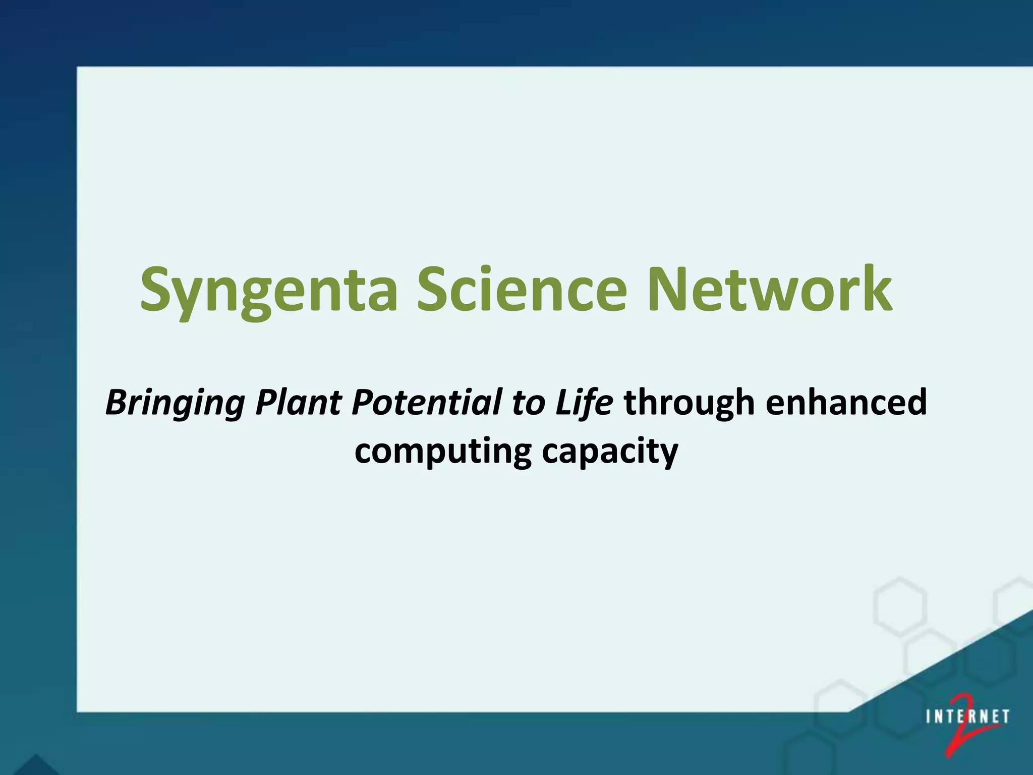 Syngenta Science Network
Bringing Plant Potential to Life through enhanced
computing capacity
 