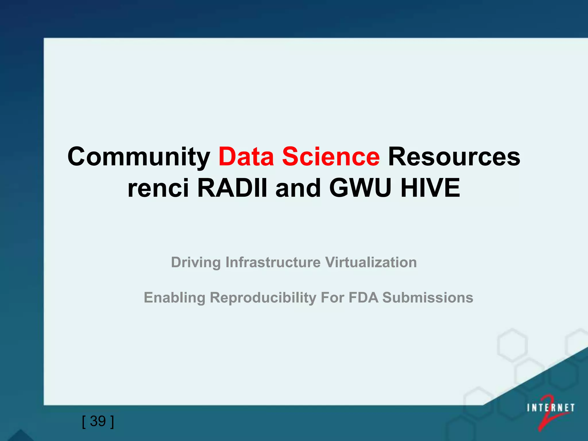 Community Data Science Resources
renci RADII and GWU HIVE
Driving Infrastructure Virtualization
Enabling Reproducibility For FDA Submissions
[ 39 ]
 
