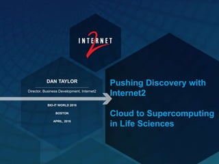 Pushing Discovery with
Internet2
Cloud to Supercomputing
in Life Sciences
DAN TAYLOR
Director, Business Development, Internet2
BIO-IT WORLD 2016
BOSTON
APRIL, 2016
 