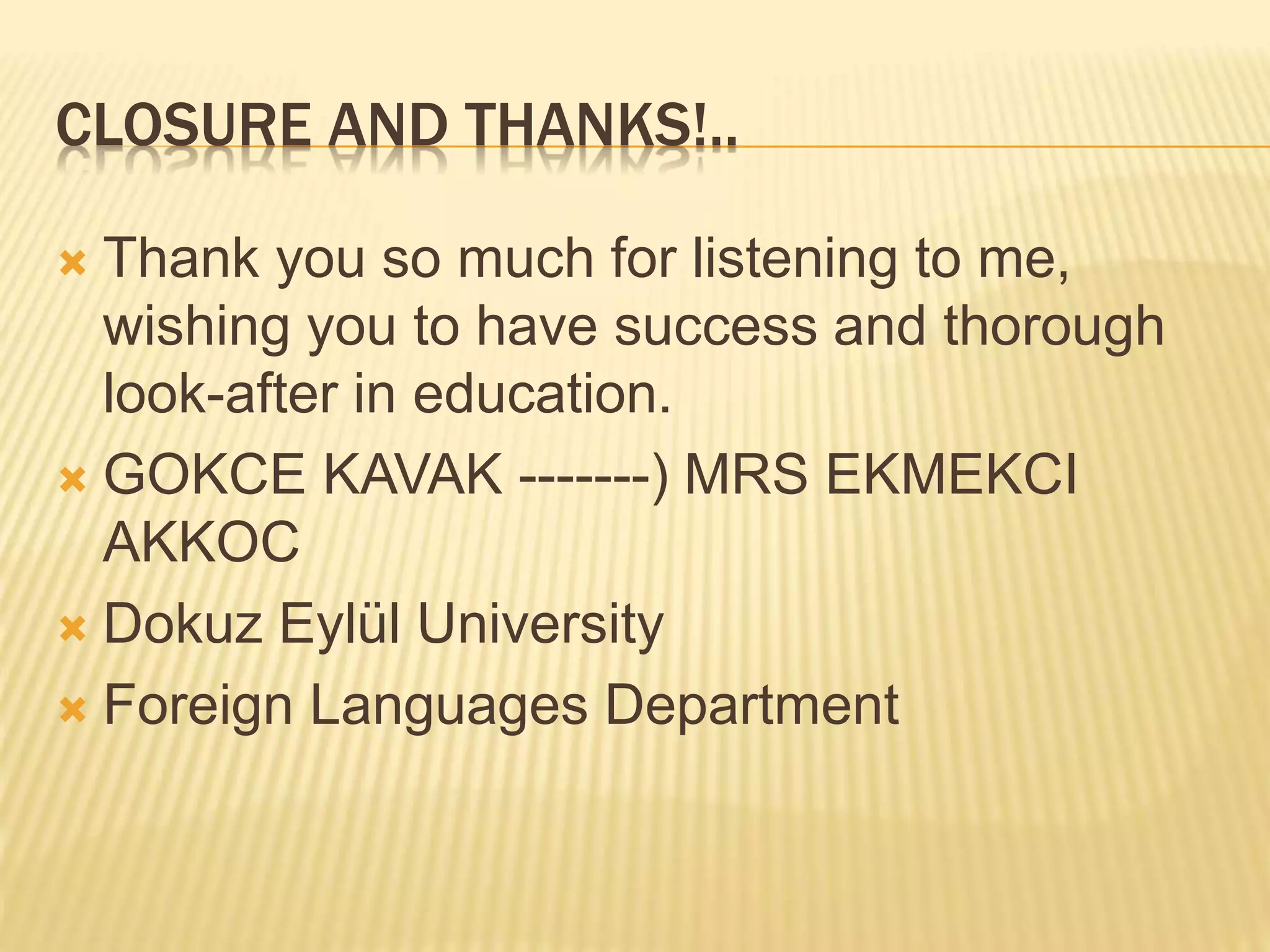 CLOSURE AND THANKS!..
 Thank you so much for listening to me,
wishing you to have success and thorough
look-after in education.
 GOKCE KAVAK -------) MRS EKMEKCI
AKKOC
 Dokuz Eylül University
 Foreign Languages Department
 
