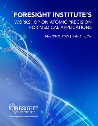 FORESIGHT INSTITUTE’S
WORKSHOP ON ATOMIC PRECISION
FOR MEDICAL APPLICATIONS
May 29-31, 2015 | Palo Alto, CA
 