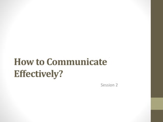 How to Communicate
Effectively?
Session 2
 