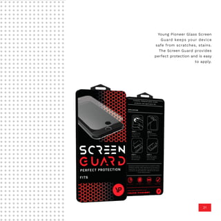 Young Pioneer Glass Screen
Guard keeps your device
safe from scratches, stains.
The Screen Guard provides
perfect protection and is easy
to apply.
21
 