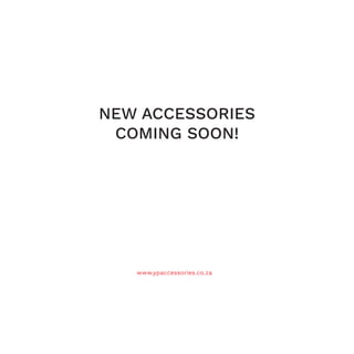 www.ypaccessories.co.za
NEW ACCESSORIES
COMING SOON!
 