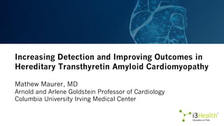 Increasing Detection and Improving Outcomes in
Hereditary Transthyretin Amyloid Cardiomyopathy
Mathew Maurer, MD
Arnold an...