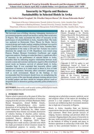 International Journal of Trend in Scientific Research and Development (IJTSRD)
Volume 6 Issue 3, March-April 2022 Available Online: www.ijtsrd.com e-ISSN: 2456 – 6470
@ IJTSRD | Unique Paper ID – IJTSRD49681 | Volume – 6 | Issue – 3 | Mar-Apr 2022 Page 1571
Insecurity in Nigeria and Business
Sustainability in Selected Hotels in Awka
Dr. Stella Chinelo Nwagbala1
, Dr. Priscilla Chinyere Ifureze2
, Dr. Ifeoma Pethronila Okafor3
1
Department of Business Administration, Nnamdi Azikiwe University, Awka, Anambra State, Nigeria
2
Department of Banking &Finance, Tansian University, Umunya, Anambra State, Nigeria
3
Department of Business Administration & Management, Federal Polytechnic Oko, Anambra State, Nigeria
ABSTRACT
The incessant cases of killing, shooting, kidnapping, destruction of
government properties and private business among other social crisis
in Nigeria. This study ascertained the effect of insecurity on the
performance of selected Hotels in Awka, Anambra State. The study
was anchored on Democratic Peace Theory by Doyle. Survey
research design and simple random sampling technique was used to
select 12 hotels from a total of 125 hotels in Awka, Anambra State.
The population of the study is 529 and Taro Yamane was used to
determine the sample size of 228. Hypotheses were tested using
Pearson Product Moment Correlation Coefficient and simple
regression analysis. Findings revealed that there is significant effect
of insecurity on the performance of selected Hotels in Awka,
Anambra State by indicating negative relationship between weak
security system and customer satisfaction; negative effect of political
power tussle on business survival of selected hotels in Awka,
Anambra State. It was concluded that insecurity affects stable
operations of business as it could result in threat to lives of both
workers and customers. Insecurity affect customers’ patronage as
well as work environment. Based on the findings, it was
recommended that Government should focus on strengthening the
security system of the state through adequate training and provision
of needed gadgets and there should be stringent policies (such as
disqualification or demotion) guiding unhealthy political behavior in
the state.
KEYWORDS: Insecurity, weak security system, political power tussle,
customer satisfaction and sustainability
How to cite this paper: Dr. Stella
Chinelo Nwagbala | Dr. Priscilla
Chinyere Ifureze | Dr. Ifeoma Pethronila
Okafor "Insecurity in Nigeria and
Business Sustainability in Selected
Hotels in Awka" Published in
International Journal
of Trend in
Scientific Research
and Development
(ijtsrd), ISSN: 2456-
6470, Volume-6 |
Issue-3, April 2022,
pp.1571-1580, URL:
www.ijtsrd.com/papers/ijtsrd49681.pdf
Copyright © 2022 by author (s) and
International Journal of Trend in
Scientific Research and Development
Journal. This is an
Open Access article
distributed under the
terms of the Creative Commons
Attribution License (CC BY 4.0)
(http://creativecommons.org/licenses/by/4.0)
1. INTRODUCTION
Nigeria which is perceived as the giant of Africa has
witnessed an unprecedented incidences of insecurity
ranging from the activities of Fulani Herdsmen; Boko
Haram Insurgencies, Armed Robber Attacks,
kidnapping, political/religious crisis, murder,
destruction of oil facilities by Niger Delta militants,
Child Abduction/ Trafficking etc. Other crimes
committed by these Islamic sect include; destruction
of vehicles; burning of churches, police stations,
schools, hospitals, clinics, shops, army barracks and
residential houses; abduction of expatriates
(Ndubuisi-Okolo & Anigbuogu, 2019). These
challenges have made security a pivotal issue which
has made government to divert resources meant for
developmental purposes to security. Also, the
alarming rate at which the economic, political, social
and religious affairs of the nation are dwindling at
present is a real symptom of insecurity. Foreign
investors are withdrawing their investment intention
due to high rate of insecurity in Nigeria.
Hotels in Awka, Anambra State are business
organizations that provide relaxation hospitality and
treat customers. Hotel firms provide services of
lodging, business meetings and personal affairs for
customer. Digging deep to the causes of insecurity in
the state, week security and political interests seem to
be the bedrock of killing of people and pause in
business operations at certain days of the week. This
seems to have positioned business in a survival
IJTSRD49681
 