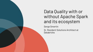 Data Quality with or
without Apache Spark
and its ecosystem
Serge Smertin
Sr. Resident Solutions Architect at
Databricks
 