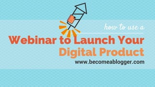 Webinar to Launch Your
Digital Product
how to use a
www.becomeablogger.com
 