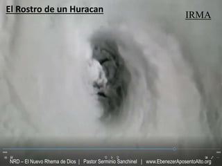 El Rostro de un Huracan
NRD – El Nuevo Rhema de Dios | Pastor Serminio Sanchinel | www.EbenezerAposentoAlto.org
IRMA
 