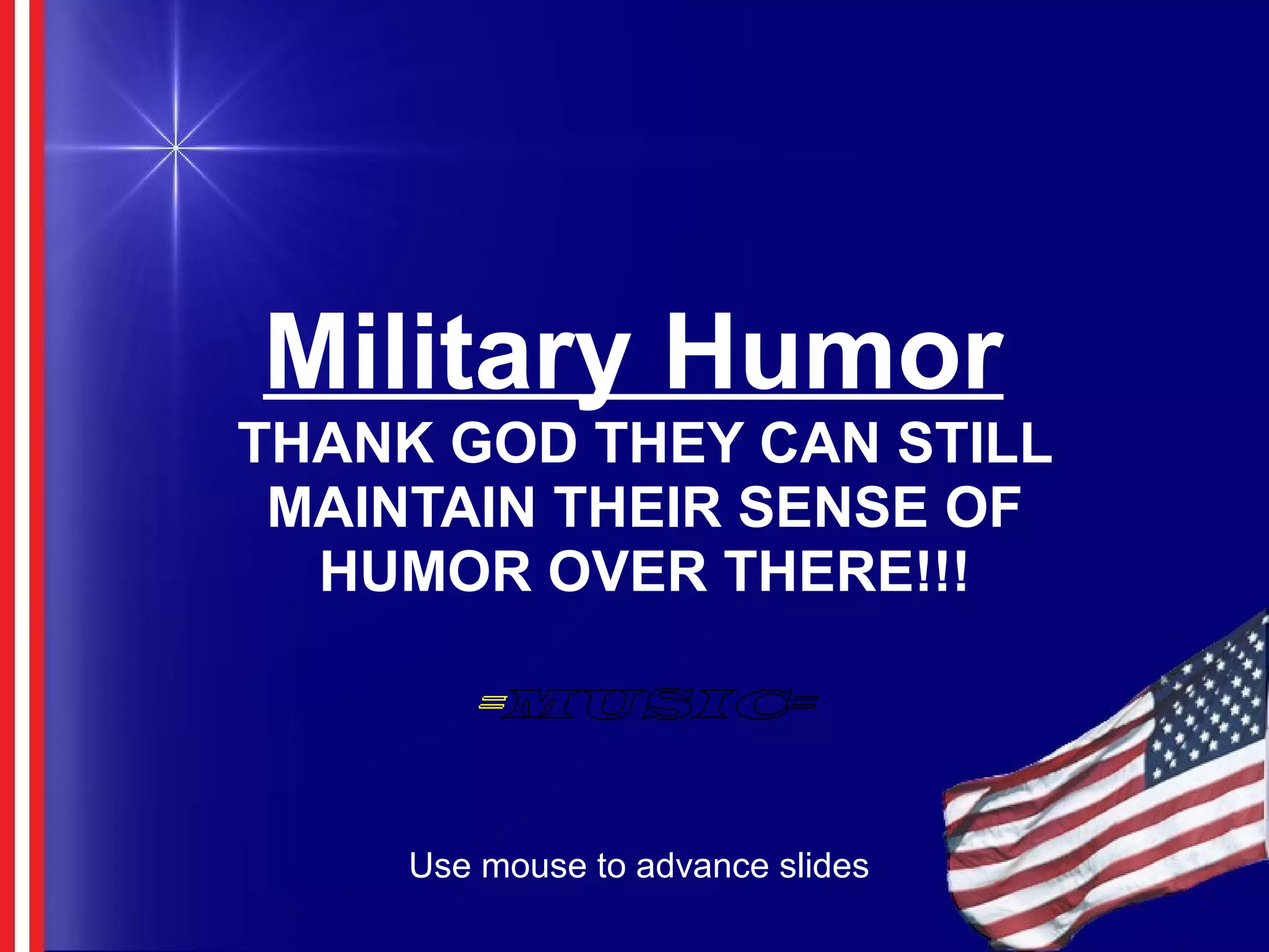 Military Humor
THANK GOD THEY CAN STILL
MAINTAIN THEIR SENSE OF
HUMOR OVER THERE!!!
Use mouse to advance slides