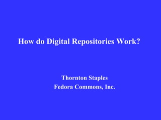 How do Digital Repositories Work?



           Thornton Staples
         Fedora Commons, Inc.
 