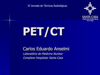 PET/CT Carlos Eduardo Anselmi Laboratório de Medicina Nuclear Complexo Hospitalar Santa Casa IV Jornada de Técnicas Radiológicas 