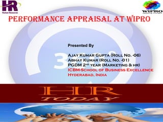 Performance aPPraisal at WiPro
Presented By
Ajay Kumar Gupta (Roll No. -06)
Abhay Kumar (Roll No. -01)
PGDM 2nd
year (Marketing & hr)
ICBM-School of Business Excellence
Hyderabad, India
 