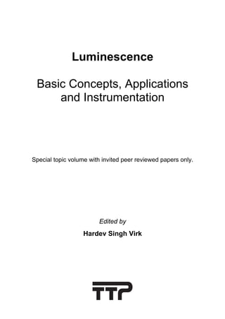 Luminescence
Basic Concepts, Applications
and Instrumentation
Special topic volume with invited peer reviewed papers only.
Edited by
Hardev Singh Virk
 