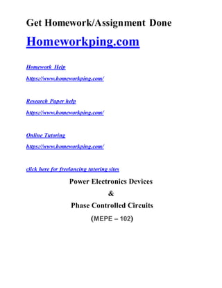 Get Homework/Assignment Done
Homeworkping.com
Homework Help
https://www.homeworkping.com/
Research Paper help
https://www.homeworkping.com/
Online Tutoring
https://www.homeworkping.com/
click here for freelancing tutoring sites
Power Electronics Devices
&
Phase Controlled Circuits
(MEPE – 102)
 