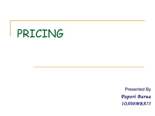 PRICING Presented By Papori Barua 1OX08MBA75 