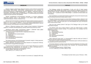 ВВЕДЕНИЕ
Каталог содержит номенклатуру сборочных единиц (узлов) дизельных двигателей
ЯМЗ-238НД3, ЯМЗ-238НД4, ЯМЗ-238НД5, предназначенных для установки на
сельскохозяйственные и промышленные тракторы "Кировец", гусеничные тракторы и
бульдозеры производства ОАО "Промтрактор" (г. Чебоксары), катера Костромского
судомеханического завода. Двигатель ЯМЗ-238НД3-1 (1-я комплектация) для установки
на фронтальные погрузчики, автогрейдеры.
Каждая спецификация иллюстрирована рисунками, на которых изображены
сборочные единицы (узлы) и все входящие в них детали, кроме неразъемных
соединений (сварных, клееных, клепаных и т.д.).
Детали в тексте расположены в порядке возрастания номеров позиций на рисунках.
Буквы А, А1, А2 и т.д., а также цифры 01, 02 и т.д. обозначают взаимозаменяемость, а
буквы Б, В, Г, Д или цифры 10, 20, 30 и т.д. обозначают невзаимозаменяемость данной
детали с деталью, выпускавшейся под этим же номером ранее.
Детали и сборочные единицы (узлы), номера которых выделены полужирным
шрифтом, составляют рекомендованную торговую номенклатуру запасных частей.
Крепежные детали имеют шестизначные номера с указанием через дефис
условного обозначения противокоррозийного покрытия.
Указанные в каталоге покрытия имеют следующие обозначения:
П - без покрытия;
П2 - фосфатирование и промасливание;
П5 - омеднение;
П15 - оксидирование;
П29 - оцинкование и пассивирование;
П34 - пассивирование.
При заказе запасных частей рекомендуется указывать модель и номер двигателя,
для которого предназначаются данные детали.
Модель двигателя, год выпуска и его номер нанесены на специальной табличке,
прикрепленной к площадке блока цилиндров.
По всем вопросам приобретения запасных частей следует обращаться в торговые
представительства предприятия за границей, а также непосредственно в
ОАО "Автодизель" (Ярославский моторный завод) по адресу:
Россия, 150040, г. Ярославль, пр. Октября,75.
Факс: (0852) 25-72-74; телекс 217229.
Каталог составлен по состоянию на 1 февраля 2002 года.
PREFACE
The Catalogue contains the nomenclature of parts and units of diesel engines
ЯМЗ-238НД3, ЯМЗ-238НД4, ЯМЗ-238НД5. They are intended for installation on the farm and
industrial tractors “Kirovets”, caterpillars and bulldozers “Promtractor” JSC (Cheboksary), on
st
the boats. The 1 complete set version ЯМЗ-238НД3-1 is intended for frontal loaders and
motor graders.
Each specification is provided with illustrations showing the units and all component parts
thereof except permanent joints (welded, glued, riveted).
The parts in the text are arranged in an order of their increasing numbers. Letters A, A1, A2
etc. as well as digits 01, 02 etc. placed at the end of the number denote interchangeability while
Letters Б, В, Г, Д etc. mean that a given part is not interchangeable with a part manufactured
earlier under the same number.
Parts and units numbers printed in bold type in the Catalogue make up the market
nomenclature of spares.
The fastening parts have six-digit numbers to which are added through a hyphen
designation of corrosion-resistant coatings. The coatings listed in the Catalogue have the
following designations:
П - without coating;
П2 - phosphating and greasing;
П5 - copper plating;
П15 - oxidation;
П29 - galvanizing and passivation;
П34 - passivation.
When ordering the spare parts, it is recommended to state the model and number of
engines for which the ordered spare parts are intended.
The model of an engine, its number and date of manufacture (year, month) are marked on a
special plate secured to a cylinder block flat.
All inquiries pertinent to purchase of spare parts should be addressed to the foreign trade
agencies of the enterprise and also directly to the “Avtodizel” JSC (Yaroslavsky Motorny
Zavod) to the address:
75, prospect Octyabrya,Yaroslavl, 150040, Russia
Tel. / fax: (7-0852) 25-72-74; telex (7-0852) 217229.
The Catalogue has been drawn up as on February 1, 2002.
Каталог деталей и сборочных единиц двигателей ЯМЗ-238НД3, -238НД4, -238НД5
ОАО "Автодизель" (ЯМЗ), 2002 г. Страница 3 из 112
 