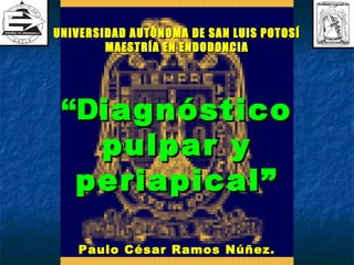 UNIVERSIDAD AUTÓNOMA DE SAN LUIS POTOSÍ
        MAESTRÍA EN ENDODONCIA




 “Diagnóstico
   pulpar y
  periapical”

   Paulo César Ramos Núñez.
 