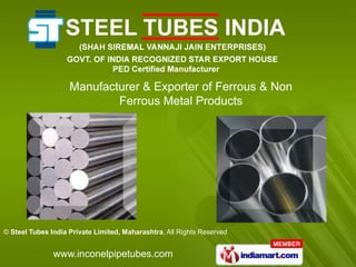 Manufacturer & Exporter of Ferrous & Non
                            Ferrous Metal Products




© Steel Tubes India Private Limited, Maharashtra, All Rights Reserved


               www.inconelpipetubes.com
 