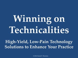 Winning on
Technicalities
High-Yield, Low-Pain Technology
Solutions to Enhance Your Practice
© 2016 Daniel F. Thornton
 