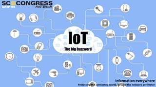IoTThe big buzzword
April 19th 2016
Information everywhere
Protecting the connected world, beyond the network perimeter
 