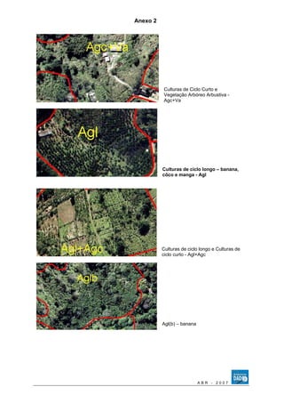 Anexo 2 
Culturas de Ciclo Curto e 
Vegetação Arbóreo Arbustiva - 
Agc+Va 
Culturas de ciclo longo – banana, 
côco e manga - Agl 
Culturas de ciclo longo e Culturas de 
ciclo curto - Agl+Agc 
Agl(b) – banana 
A B R - 2 0 0 7 
 