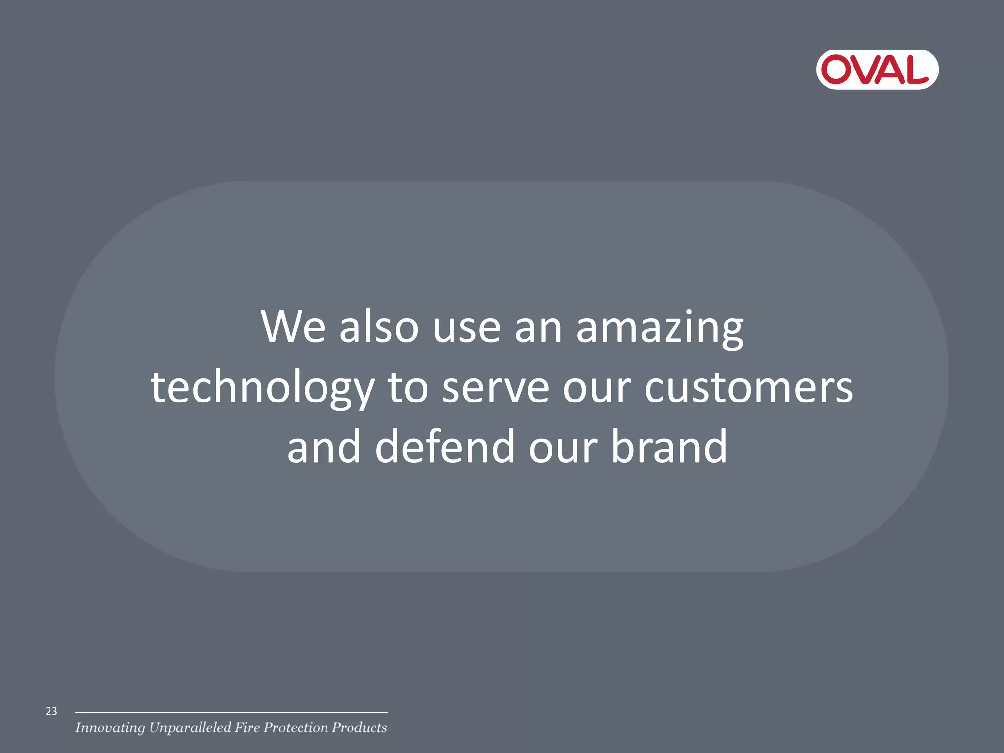 We also use an amazing
technology to serve our customers
and defend our brand
23
 