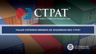 TALLER CRITERIOS MÍNIMOS DE SEGURIDAD MSC CTPAT
 