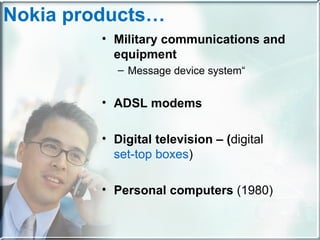 Nokia products… Military communications and equipment Message device system“ ADSL modems Digital television – ( digital  set-top boxes ) Personal computers  (1980) 