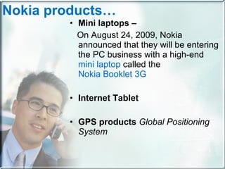 Mini laptops –  On August 24, 2009, Nokia announced that they will be entering the PC business with a high-end  mini laptop  called the  Nokia Booklet 3G Internet Tablet GPS products  Global Positioning System   Nokia products… 
