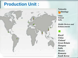 Production Unit : Networks Technology  China Finland India Mobile Devices and Enhancements    Brazil China Finland Great B...