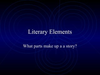 Literary Elements

What parts make up a a story?
 