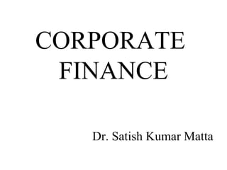 CORPORATE 
FINANCE 
Dr. Satish Kumar Matta 
 