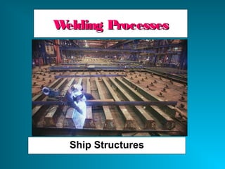 Welding ProcessesWelding Processes
Ship Structures
 