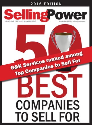 50BESTCOMPANIES
TO SELL FOR
2 0 1 6 E D I T I O N
SOLUTIONS FOR SALES MANAGEMENT September 2016 • SellingPower.com
®
G&K Services ranked among
Top Companies to Sell For
 