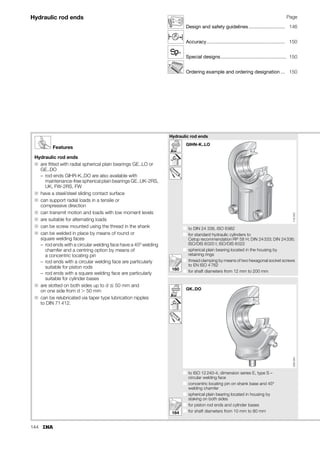 136
Rod ends
maintenance-free
ISO 12 240-4, dimension series K, type F
Sliding contact surface: Steel/PTFE-bronze film
Series GIKFR..PW
GIPFR..PW
GIKFR..PW, GIPFR..PW
B
C1
d1 d dK D
d2
r1s

l3
d3
l7
h1
l4
W
l5
d4
d5
118
032
1) For a left hand thread, the R is replaced by an L (example: GIKFL..).
2) Series GIPFR..PW has a fine pitch thread to fit standard pneumatic cylinders to DIN 24 335 (right hand thread only).
3) Bore tolerance: H7 (arithmetic mean value).
4) Also in accordance with ISO 8139.
5) Deviating from ISO 12 240-4, dimension series K.
6) Basic load rating of housing.
Dimension table · Dimensions in mm
Shaft
diameter
Designation1)2) Mass Dimensions
d3) D B dK d1 d2 d3 d4
d ⬇kg
5 GIKFR 5 PW – 0,016 5+0,012 13 8–0,12 11,112 7,7 18 M 5 8,5
– GIPFR 5 PW4) 0,016 5+0,012 13 8–0,12 11,112 7,7 18 M 4 8,5
6 GIKFR 6 PW4) – 0,022 6+0,012 16 9–0,12 12,7 8,9 20 M 6 10
8 GIKFR 8 PW4) – 0,047 8+0,015 19 12–0,12 15,875 10,3 24 M 8 12,5
10 GIKFR 10 PW – 0,077 10+0,015 22 14–0,12 19,05 12,9 28 M10 15
– GIPFR 10 PW4) 0,077 10+0,015 22 14–0,12 19,05 12,9 28 M101,25 15
12 GIKFR 12 PW – 0,1 12+0,018 26 16–0,12 22,225 15,4 32 M12 17,5
– GIPFR 12 PW4) 0,1 12+0,018 26 16–0,12 22,225 15,4 32 M121,25 17,5
14 GIKFR 14 PW – 0,16 14+0,018 285) 19–0,12 25,4 16,8 36 M14 21
16 GIKFR 16 PW – 0,22 16+0,018 32 21–0,12 28,575 19,3 42 M16 22
– GIPFR 16 PW4) 0,22 16+0,018 32 21–0,12 28,575 19,3 42 M161,5 22
18 GIKFR 18 PW – 0,32 18+0,018 35 23–0,12 31,75 21,8 46 M181,5 25
20 GIKFR 20 PW4) – 0,42 20+0,021 40 25–0,12 34,925 24,3 50 M201,5 27,5
22 GIKFR 22 PW – 0,54 22+0,021 42 28–0,12 38,1 25,8 54 M221,5 30
25 GIKFR 25 PW4) – 0,73 25+0,021 47 31–0,12 42,85 29,5 60 M242 33,5
30 GIKFR 30 PW – 1,1 30+0,021 55 37–0,12 50,8 34,8 70 M302 40
– GIPFR 30 PW4) 1,1 30+0,021 55 37–0,12 50,8 34,8 70 M272 40
 