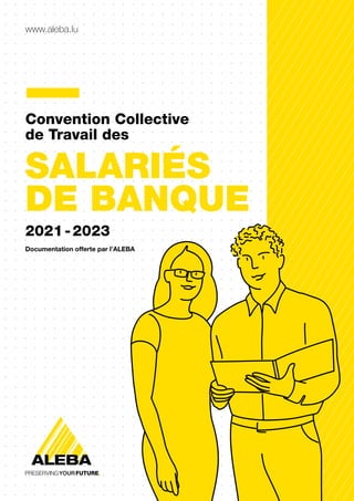 www.aleba.lu
Convention Collective
de Travail des
SALARIÉS
DE BANQUE
2021-2023
Documentation offerte par l’ALEBA
 