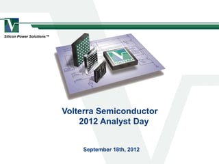 Silicon Power Solutions™
September 18th, 2012
Volterra Semiconductor
2012 Analyst Day
 