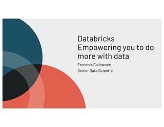 Databricks
Empowering you to do
more with data
Francois Callewaert
Senior Data Scientist
 