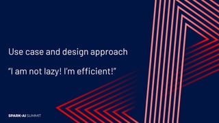 Use case and design approach
“I am not lazy! I’m efficient!”
 