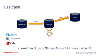 Use case
Reporting
Prev
Pre-PROD
Copy
Move
Delete
ACLs
ADLSgen2
▪ Avoid direct use of Storage Account API - use Hadoop FS
 