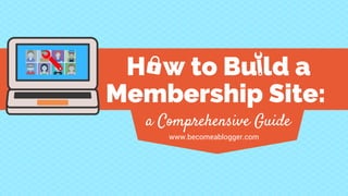 H w to Bu ld a
Membership Site:
a Comprehensive Guide
www.becomeablogger.com
 