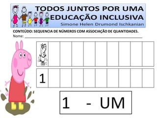 CONTEÚDO: SEQUENCIA DE NÚMEROS COM ASSOCIAÇÃO DE QUANTIDADES. 
Nome: ____________________________________________________________ 
1 
1 - UM  