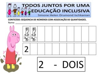 CONTEÚDO: SEQUENCIA DE NÚMEROS COM ASSOCIAÇÃO DE QUANTIDADES. 
Nome: ____________________________________________________________ 
2 
2 - DOIS  