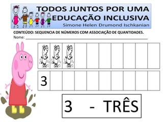 CONTEÚDO: SEQUENCIA DE NÚMEROS COM ASSOCIAÇÃO DE QUANTIDADES. 
Nome: ____________________________________________________________ 
3 
3 - TRÊS  
