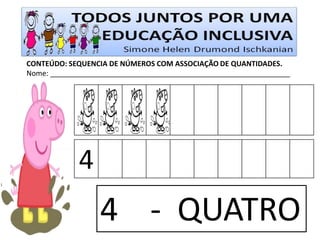 CONTEÚDO: SEQUENCIA DE NÚMEROS COM ASSOCIAÇÃO DE QUANTIDADES. 
Nome: ____________________________________________________________ 
4 
4 - QUATRO  