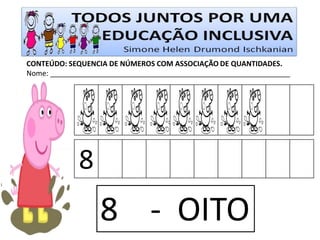 CONTEÚDO: SEQUENCIA DE NÚMEROS COM ASSOCIAÇÃO DE QUANTIDADES. 
Nome: ____________________________________________________________ 
8 
8 - OITO  