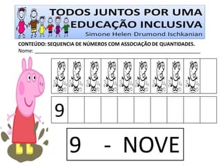 CONTEÚDO: SEQUENCIA DE NÚMEROS COM ASSOCIAÇÃO DE QUANTIDADES. 
Nome: ____________________________________________________________ 
9 
9 - NOVE  